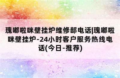 瑰嘟啦咪壁挂炉维修部电话|瑰嘟啦咪壁挂炉-24小时客户服务热线电话(今日-推荐)